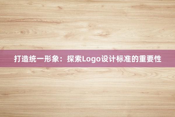 打造统一形象：探索Logo设计标准的重要性