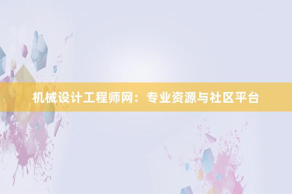 机械设计工程师网：专业资源与社区平台